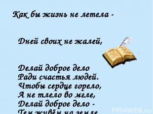 Как бы жизнь не летела - Дней своих не жалей, Делай доброе дело Ради счастья люд