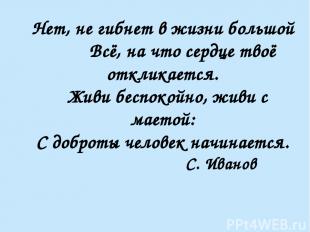 Нет, не гибнет в жизни большой Всё, на что сердце твоё откликается. Живи беспоко