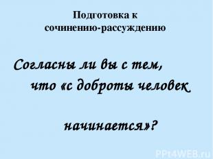 Подготовка к сочинению-рассуждению Согласны ли вы с тем, что «с доброты человек