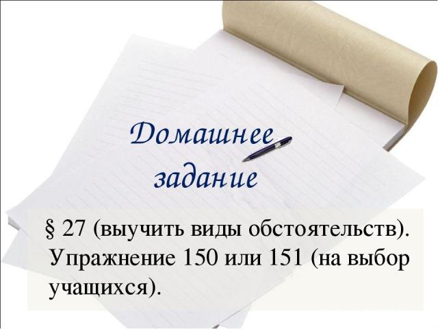 Домашнее задание § 27 (выучить виды обстоятельств). Упражнение 150 или 151 (на выбор учащихся).