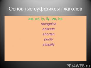 Основные суффиксы глаголов ate, en, fy, ify, ize, ise recognize activate shorten