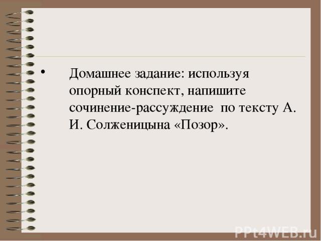 Домашнее задание: используя опорный конспект, напишите сочинение-рассуждение по тексту А. И. Солженицына «Позор».