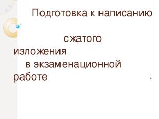 Подготовка к написанию сжатого изложения в экзаменационной работе .