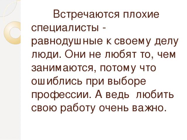 Встречаются плохие специалисты - равнодушные к своему делу люди. Они не любят то, чем занимаются, потому что ошиблись при выборе профессии. А ведь любить свою работу очень важно.