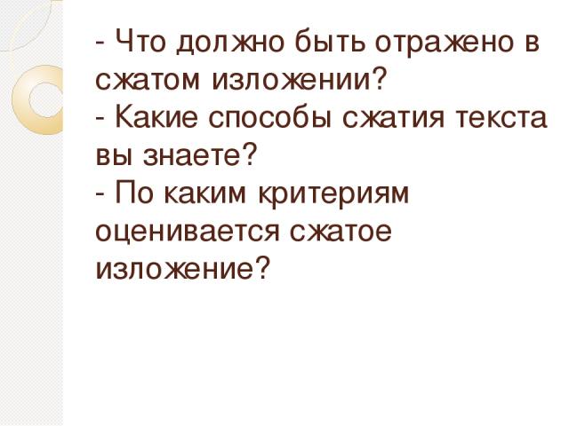 - Что должно быть отражено в сжатом изложении? - Какие способы сжатия текста вы знаете? - По каким критериям оценивается сжатое изложение?