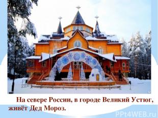На севере России, в городе Великий Устюг, живёт Дед Мороз.