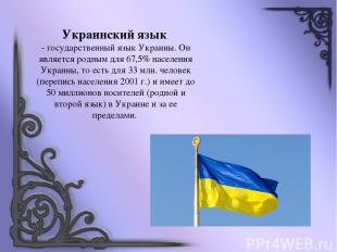 Украинский язык - государственный язык Украины. Он является родным для 67,5% нас