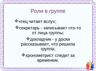 Роли в группе чтец читает вслух; секретарь - записывает что-то от лица группы; д