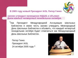 В 2005 году новый Президент IASL Питер Гинко заново утвердил проведение МДШБ и о