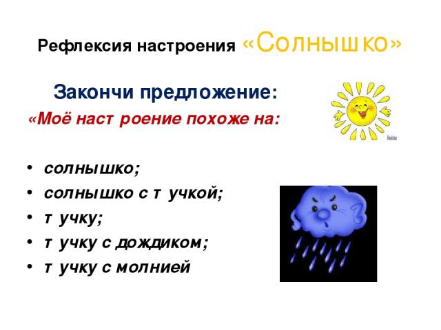 Рефлексия настроения «Солнышко» Закончи предложение: «Моё настроение похоже на: солнышко; солнышко с тучкой; тучку; тучку с дождиком; тучку с молнией