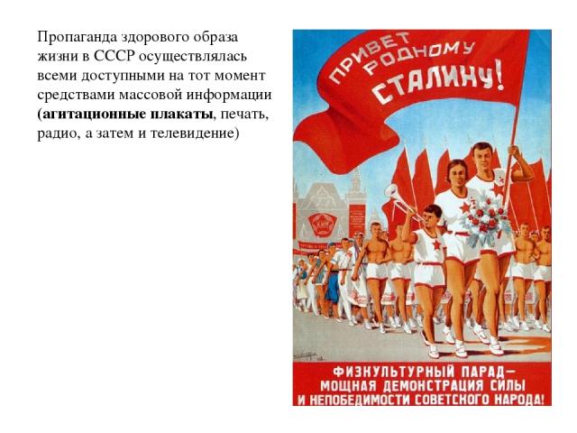 Пропаганда здорового образа жизни в СССР осуществлялась всеми доступными на тот момент средствами массовой информации (агитационные плакаты, печать, радио, а затем и телевидение)