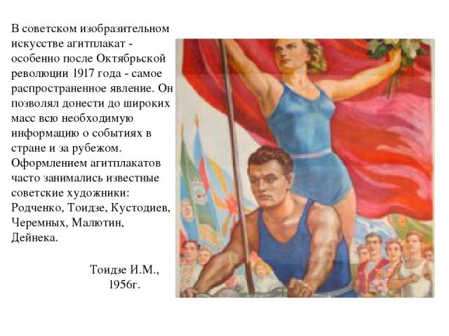 В советском изобразительном искусстве агитплакат - особенно после Октябрьской революции 1917 года - самое распространенное явление. Он позволял донести до широких масс всю необходимую информацию о событиях в стране и за рубежом. Оформлением агитплак…