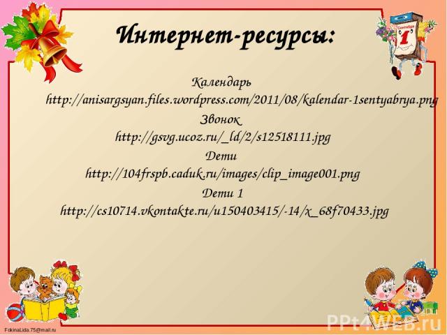 Интернет-ресурсы: Календарь http://anisargsyan.files.wordpress.com/2011/08/kalendar-1sentyabrya.png Звонок http://gsvg.ucoz.ru/_ld/2/s12518111.jpg Дети http://104frspb.caduk.ru/images/clip_image001.png Дети 1 http://cs10714.vkontakte.ru/u150403415/-…