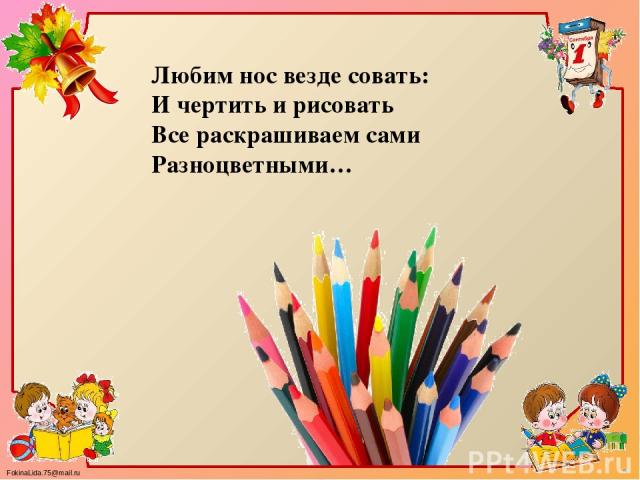 Любим нос везде совать: И чертить и рисовать Все раскрашиваем сами Разноцветными… FokinaLida.75@mail.ru