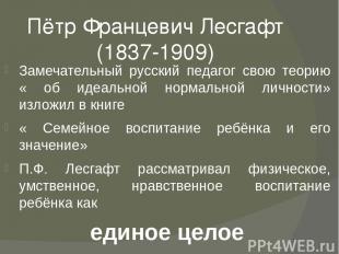Пётр Францевич Лесгафт (1837-1909) Замечательный русский педагог свою теорию « о