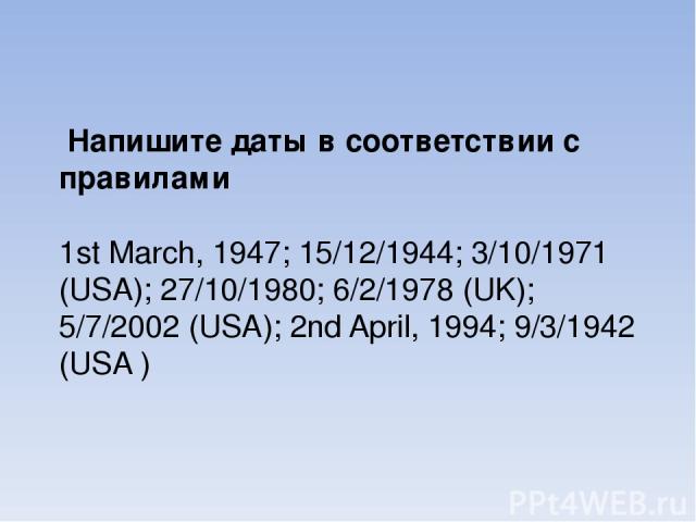Напишите даты в соответствии с правилами 1st March, 1947; 15/12/1944; 3/10/1971 (USA); 27/10/1980; 6/2/1978 (UK); 5/7/2002 (USA); 2nd April, 1994; 9/3/1942 (USA )
