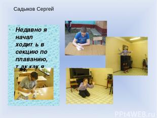 Садыков Сергей Недавно я начал ходить в секцию по плаванию, так как я очень хоро