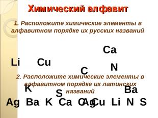 Химический алфавит Сu Li Ba S Сa K C Ag N 1. Расположите химические элементы в а