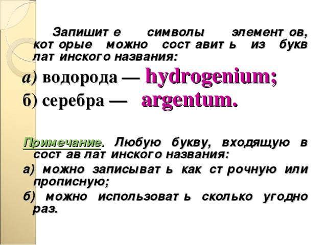 Запишите символы элементов, которые можно составить из букв латинского названия: а) водорода — hydrogenium; б) серебра — argentum. Примечание. Любую букву, входящую в состав латинского названия: а) можно записывать как строчную или прописную; б) мож…