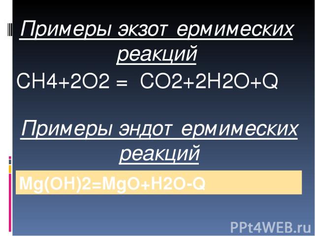 Примеры экзотермимеских реакций CH4+2O2 = CO2+2H2O+Q Примеры эндотермимеских реакций Mg(OH)2=MgO+H2O-Q