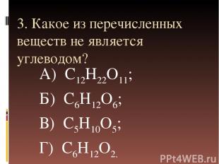3. Какое из перечисленных веществ не является углеводом? А) С12Н22O11; Б) С6H12O