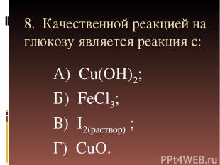 8. Качественной реакцией на глюкозу является реакция с: А) Cu(OH)2; Б) FeCl3; В)