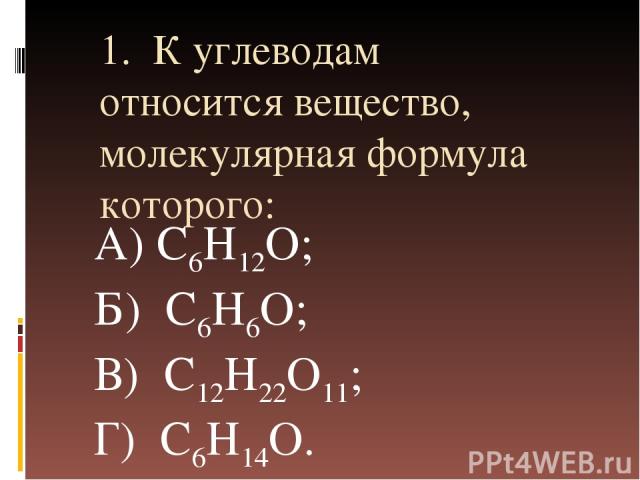 1. К углеводам относится вещество, молекулярная формула которого: A) C6H12O; Б) C6H6O; В) C12H22O11; Г) C6H14O.