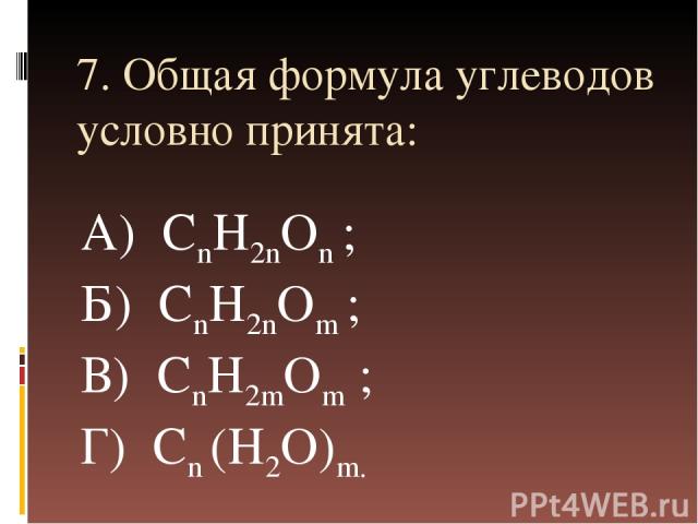 7. Общая формула углеводов условно принята: А) СnH2nOn ; Б) СnH2nOm ; В) СnH2mOm ; Г) Сn (H2O)m.