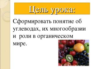 Цель урока: Сформировать понятие об углеводах, их многообразии и роли в органиче