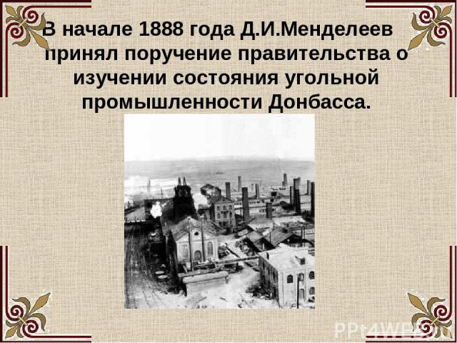 В начале 1888 года Д.И.Менделеев принял поручение правительства о изучении состояния угольной промышленности Донбасса.