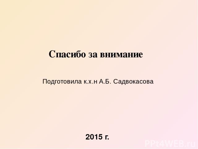 Спасибо за внимание Подготовила к.х.н А.Б. Садвокасова 2015 г.