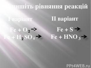 Допишіть рівняння реакцій I варіант II варіант Fe + O Fe + H SO 4 Fe + S Fe + HN