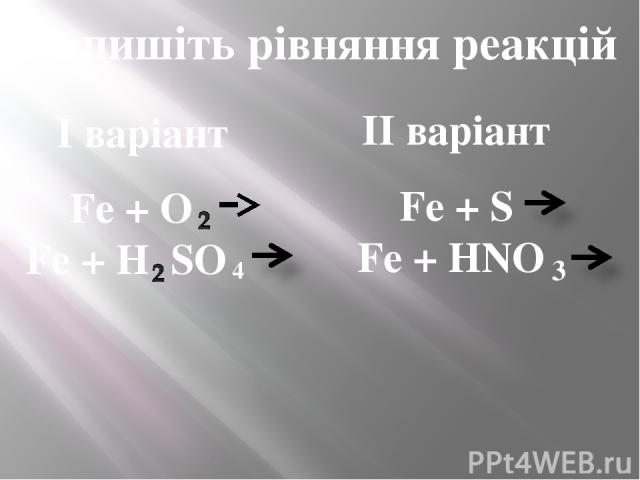 Допишіть рівняння реакцій I варіант II варіант Fe + O Fe + H SO 4 Fe + S Fe + HNO 3