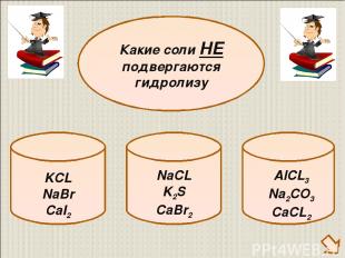 KCL NaBr CaI2 Какие соли НЕ подвергаются гидролизу NaCL K2S CaBr2 AlCL3 Na2CO3 C