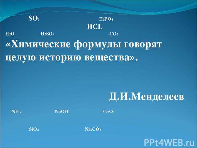 SO3 H3PO4 HCL H2O H2SO4 CO2 «Химические формулы говорят целую историю вещества». Д.И.Менделеев NH3 NaOH Fe2O3 SiO2 Na2CO3