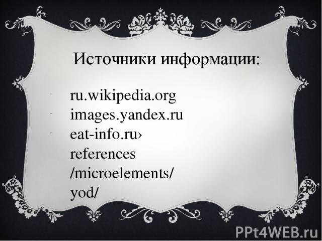 Источники информации: ru.wikipedia.org images.yandex.ru eat-info.ru›references/microelements/yod/