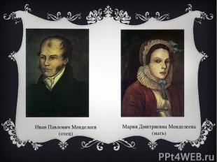 Иван Павлович Менделеев (отец) Мария Дмитриевна Менделеева (мать)