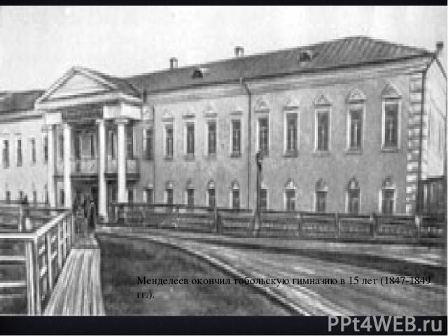 Менделеев окончил тобольскую гимназию в 15 лет (1847-1849 гг.).