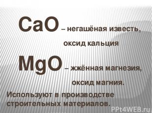 CaO – негашёная известь, оксид кальция MgO – жжённая магнезия, оксид магния. Исп