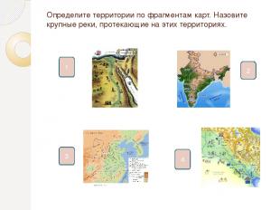 Определите территории по фрагментам карт. Назовите крупные реки, протекающие на