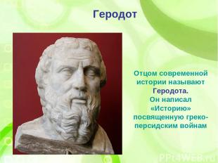 Отцом современной истории называют Геродота. Он написал «Историю» посвященную гр