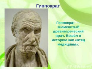 Гиппократ  — знаменитый древнегреческий врач. Вошёл в историю как «отец медицины