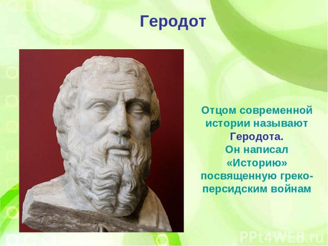Отцом современной истории называют Геродота. Он написал «Историю» посвященную греко-персидским войнам Геродот