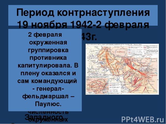 Период контрнаступления 19 ноября 1942-2 февраля 1943г. План разгрома немцев под Сталинградом получил кодовое название «Уран». 19 ноября 1942года советские войска силами Юго-Западного, Сталинградского и Донского фронтов перешли в контрнаступление. П…