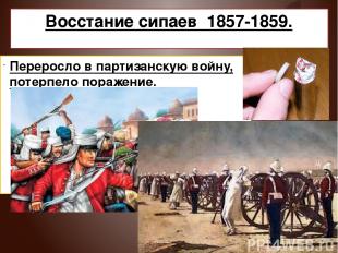 Восстание сипаев 1857-1859. Переросло в партизанскую войну, потерпело поражение.
