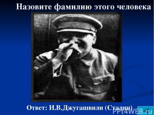 Назовите фамилию этого человека Ответ: И.В.Джугашвили (Сталин)