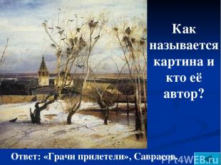 Как называется картина и кто её автор? Ответ: «Грачи прилетели», Саврасов.