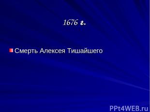1676 г. Смерть Алексея Тишайшего