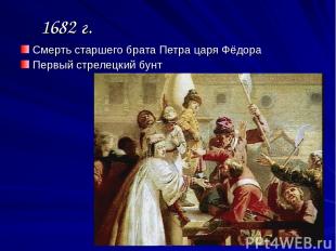 1682 г. Смерть старшего брата Петра царя Фёдора Первый стрелецкий бунт