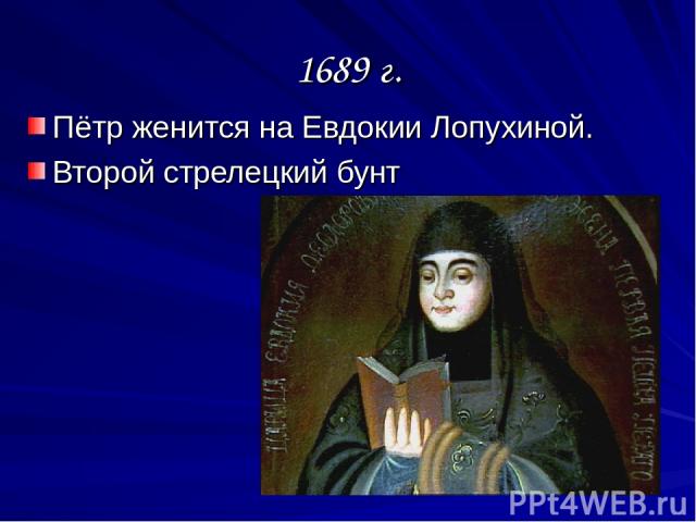 1689 г. Пётр женится на Евдокии Лопухиной. Второй стрелецкий бунт